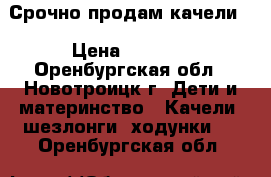 Срочно продам качели. › Цена ­ 1 400 - Оренбургская обл., Новотроицк г. Дети и материнство » Качели, шезлонги, ходунки   . Оренбургская обл.